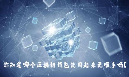 你知道哪个区块链钱包使用起来更顺手吗?